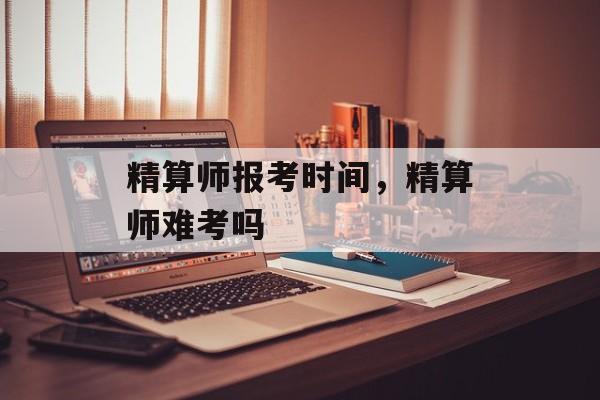精算师报考时间，精算师难考吗-第1张图片-
