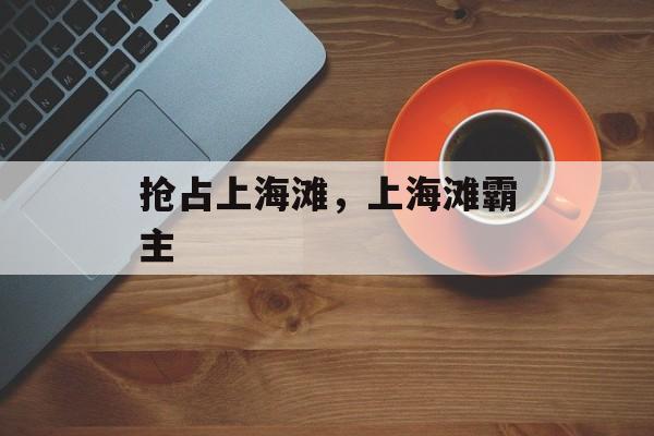 抢占上海滩，上海滩霸主-第1张图片-