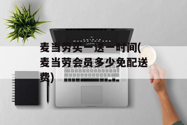 麦当劳买一送一时间(麦当劳会员多少免配送费)-第1张图片-