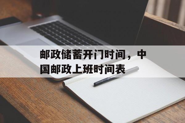 邮政储蓄开门时间，中国邮政上班时间表-第1张图片-