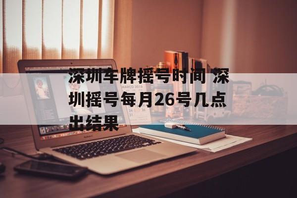 深圳车牌摇号时间 深圳摇号每月26号几点出结果-第1张图片-