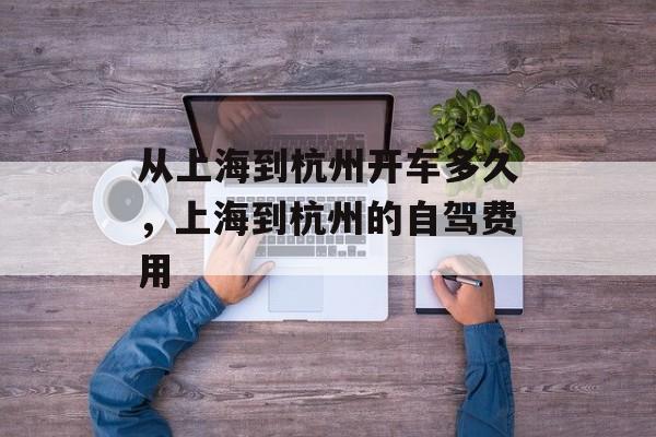 从上海到杭州开车多久，上海到杭州的自驾费用-第1张图片-