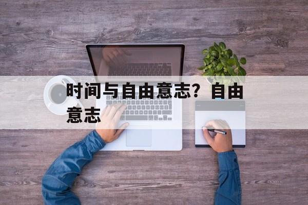 时间与自由意志？自由意志-第1张图片-