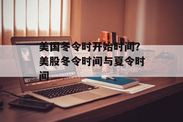 美国冬令时开始时间？美股冬令时间与夏令时间-第1张图片-