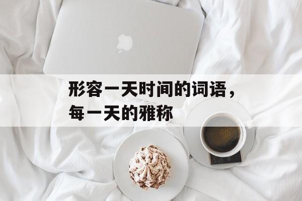 形容一天时间的词语，每一天的雅称-第1张图片-