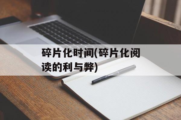 碎片化时间(碎片化阅读的利与弊)-第1张图片-