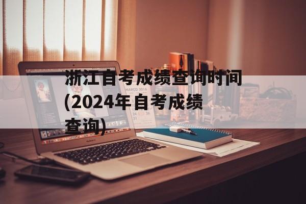 浙江自考成绩查询时间(2024年自考成绩查询)-第1张图片-