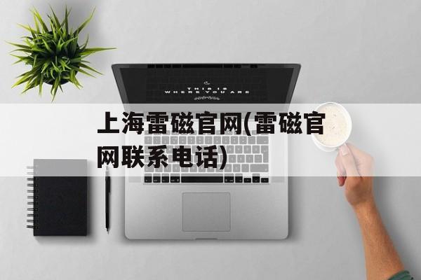 上海雷磁官网(雷磁官网联系电话)-第1张图片-