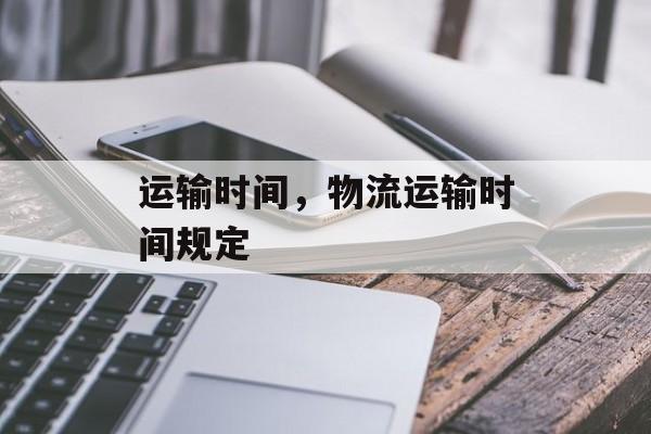 运输时间，物流运输时间规定-第1张图片-