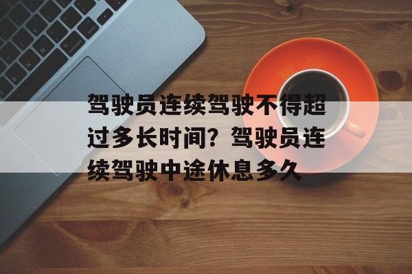 驾驶员连续驾驶不得超过多长时间？驾驶员连续驾驶中途休息多久-第1张图片-