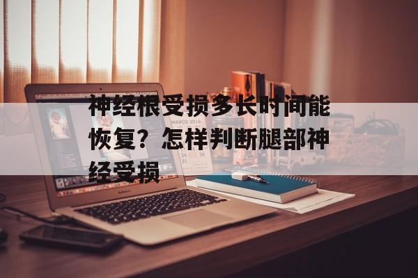 神经根受损多长时间能恢复？怎样判断腿部神经受损-第1张图片-