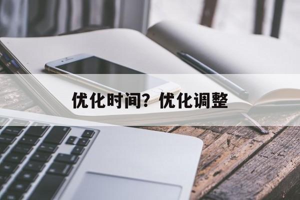 优化时间？优化调整-第1张图片-