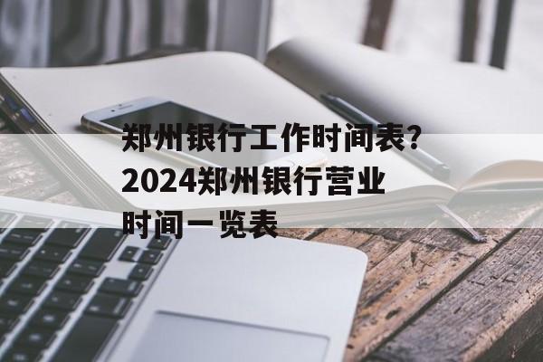 郑州银行工作时间表？2024郑州银行营业时间一览表-第1张图片-