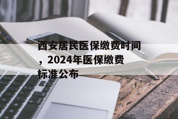 西安居民医保缴费时间，2024年医保缴费标准公布-第1张图片-