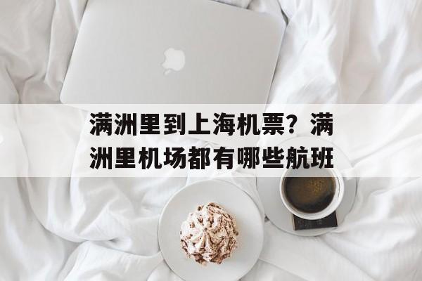 满洲里到上海机票？满洲里机场都有哪些航班-第1张图片-