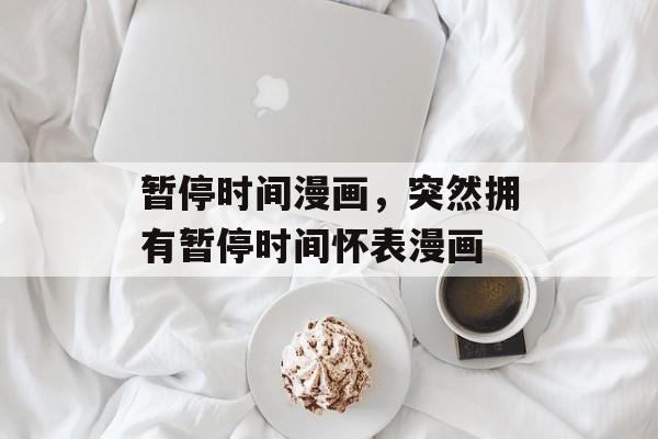 暂停时间漫画，突然拥有暂停时间怀表漫画-第1张图片-