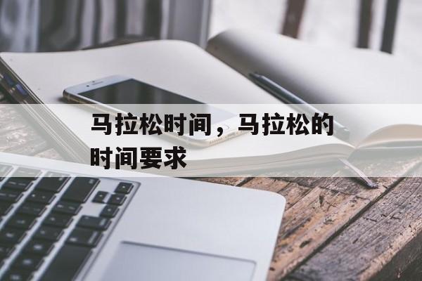 马拉松时间，马拉松的时间要求-第1张图片-