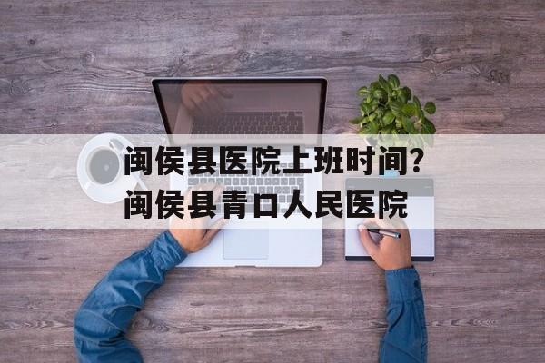 闽侯县医院上班时间？闽侯县青口人民医院-第1张图片-