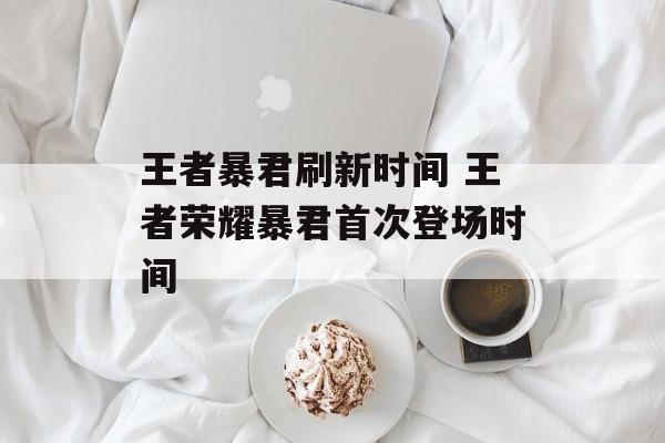 王者暴君刷新时间 王者荣耀暴君首次登场时间-第1张图片-