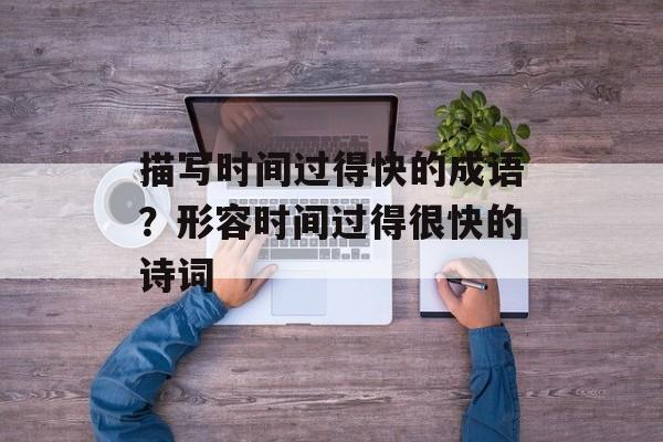 描写时间过得快的成语？形容时间过得很快的诗词-第1张图片-