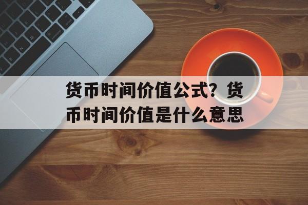货币时间价值公式？货币时间价值是什么意思-第1张图片-