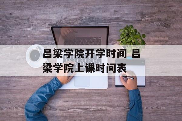吕梁学院开学时间 吕梁学院上课时间表-第1张图片-