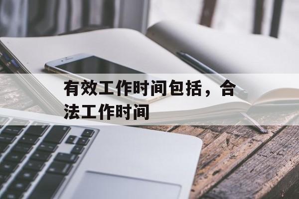 有效工作时间包括，合法工作时间-第1张图片-