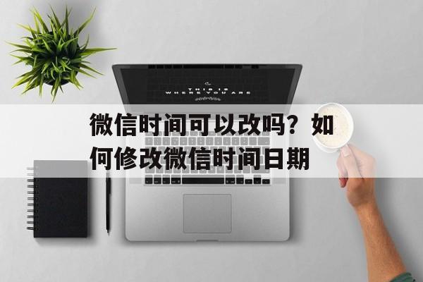 微信时间可以改吗？如何修改微信时间日期-第1张图片-
