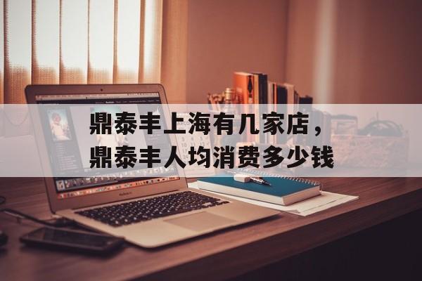 鼎泰丰上海有几家店，鼎泰丰人均消费多少钱-第1张图片-