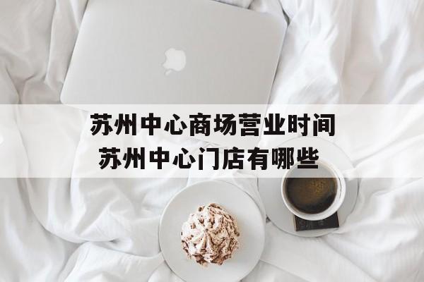 苏州中心商场营业时间 苏州中心门店有哪些-第1张图片-