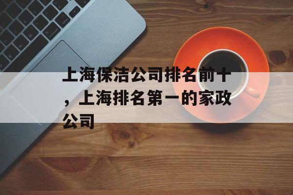 上海保洁公司排名前十，上海排名第一的家政公司-第1张图片-