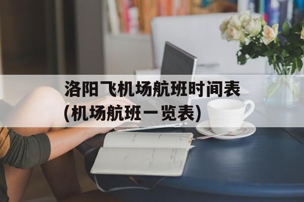 洛阳飞机场航班时间表(机场航班一览表)-第1张图片-