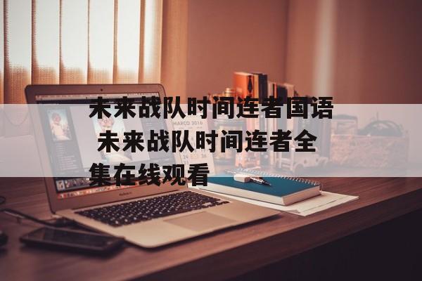 未来战队时间连者国语 未来战队时间连者全集在线观看-第1张图片-