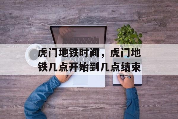 虎门地铁时间，虎门地铁几点开始到几点结束-第1张图片-