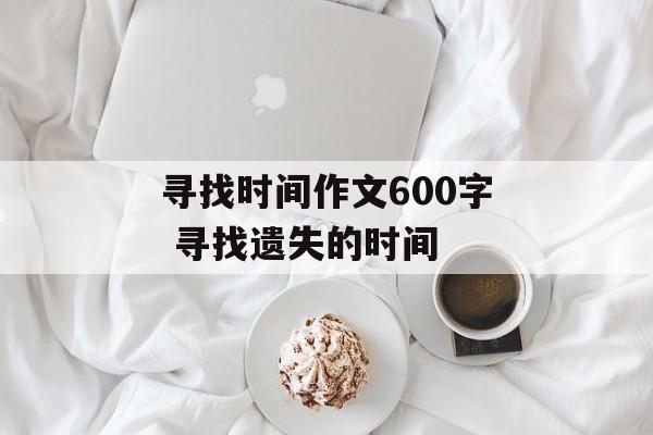 寻找时间作文600字 寻找遗失的时间-第1张图片-