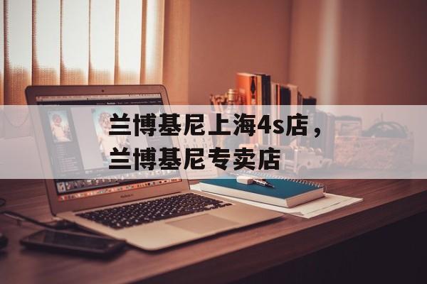兰博基尼上海4s店，兰博基尼专卖店-第1张图片-