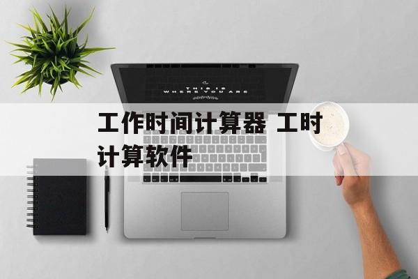 工作时间计算器 工时计算软件-第1张图片-