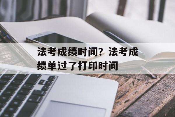 法考成绩时间？法考成绩单过了打印时间-第1张图片-