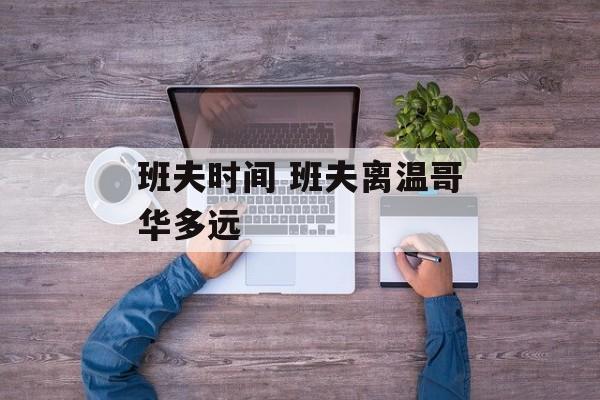 班夫时间 班夫离温哥华多远-第1张图片-
