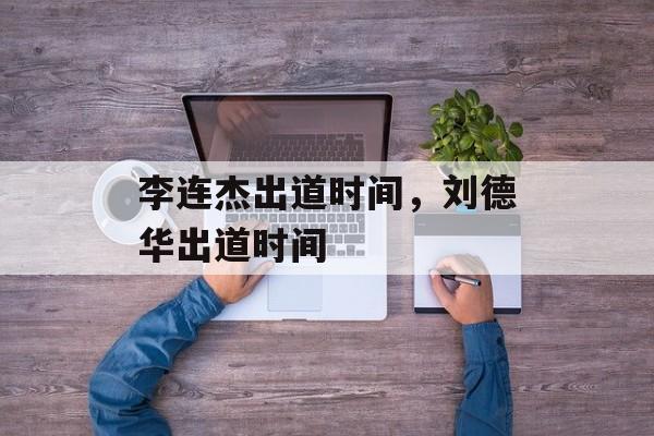 李连杰出道时间，刘德华出道时间-第1张图片-