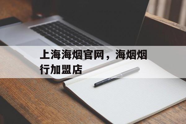 上海海烟官网，海烟烟行加盟店-第1张图片-