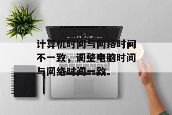 计算机时间与网络时间不一致，调整电脑时间与网络时间一致-第1张图片-