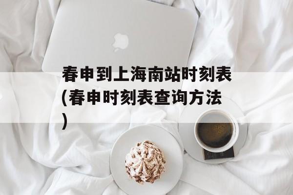 春申到上海南站时刻表(春申时刻表查询方法)-第1张图片-
