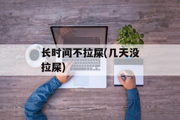 长时间不拉屎(几天没拉屎)-第1张图片-