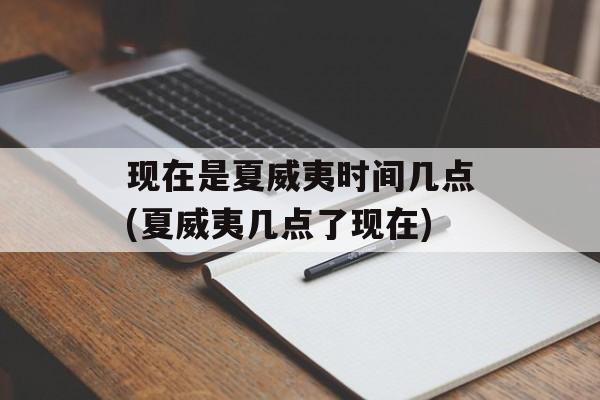 现在是夏威夷时间几点(夏威夷几点了现在)-第1张图片-
