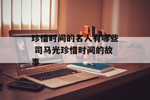 珍惜时间的名人有哪些 司马光珍惜时间的故事-第1张图片-