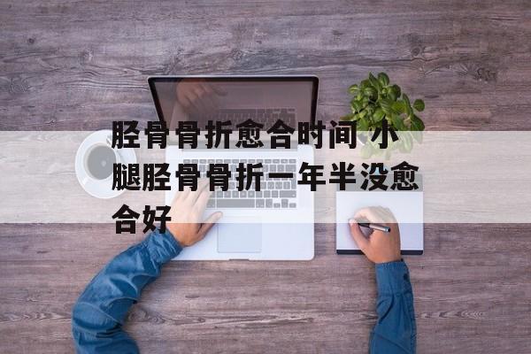 胫骨骨折愈合时间 小腿胫骨骨折一年半没愈合好-第1张图片-