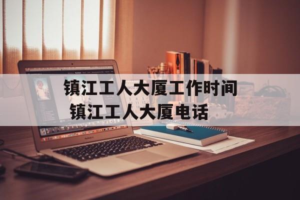 镇江工人大厦工作时间 镇江工人大厦电话-第1张图片-