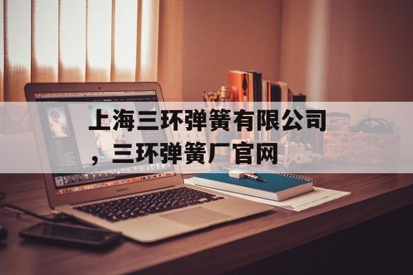 上海三环弹簧有限公司，三环弹簧厂官网-第1张图片-