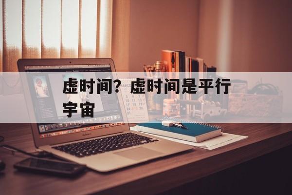 虚时间？虚时间是平行宇宙-第1张图片-